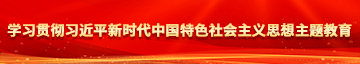 男人桶女人插插喷水视频学习贯彻习近平新时代中国特色社会主义思想主题教育